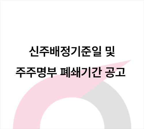 신주배정 기준일 및 주주명부 폐쇄.png